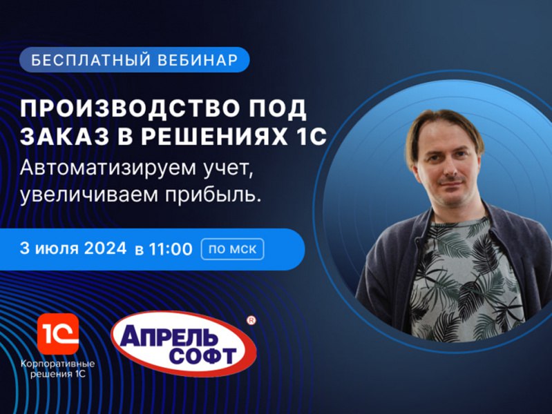 Бесплатный вебинар «Производство под заказ в решениях 1С. Автоматизируем учет, увеличиваем прибыль»: публикуем ответы на вопросы участников