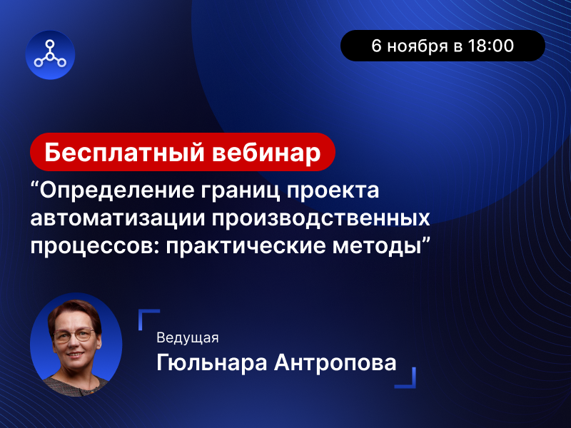 Записывайтесь на бесплатный вебинар «Определение границ проекта автоматизации производственных процессов: практические методы»